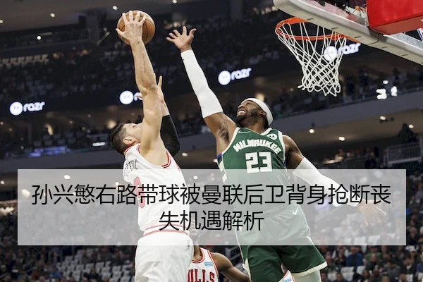 孙兴慜右路带球被曼联后卫背身抢断丧失机遇解析（JZSports）