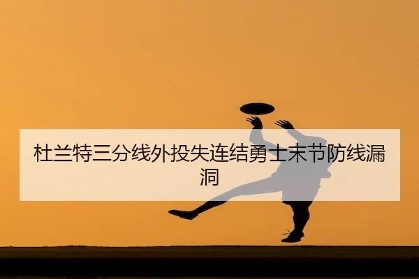 杜兰特三分线外投失连结勇士末节防线漏洞（JZSports）
